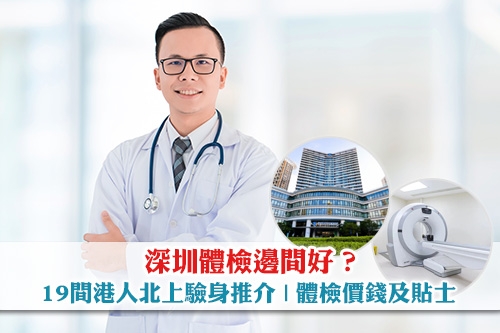 深圳體檢邊間好？19間港人北上驗身推介| 體檢價錢及貼士